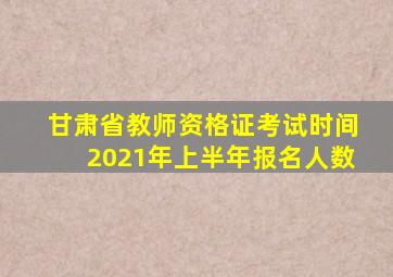 甘肃省教师资格证考试时间2021年上半年报名人数