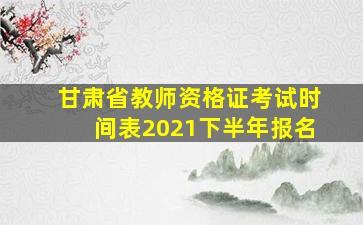 甘肃省教师资格证考试时间表2021下半年报名