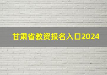 甘肃省教资报名入口2024