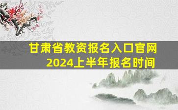 甘肃省教资报名入口官网2024上半年报名时间