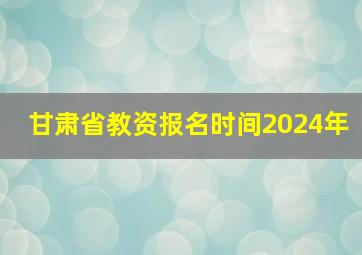 甘肃省教资报名时间2024年