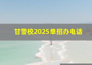 甘警校2025单招办电话