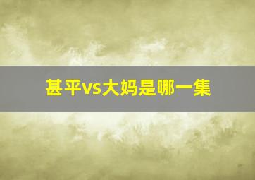 甚平vs大妈是哪一集