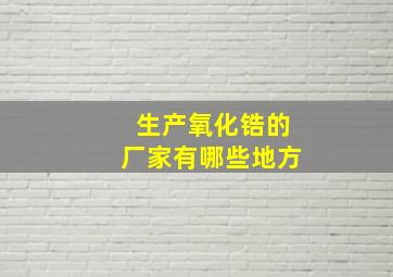 生产氧化锆的厂家有哪些地方