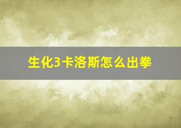 生化3卡洛斯怎么出拳