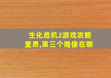 生化危机2游戏攻略里昂,第三个雕像在哪