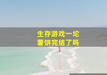 生存游戏一坨薯饼完结了吗