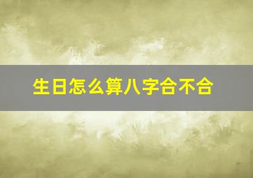 生日怎么算八字合不合