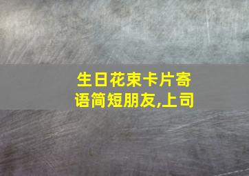 生日花束卡片寄语简短朋友,上司