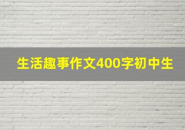 生活趣事作文400字初中生