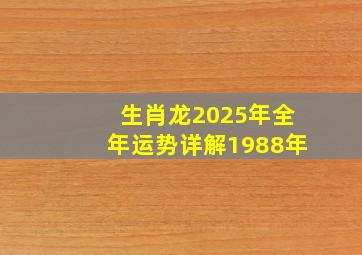 生肖龙2025年全年运势详解1988年