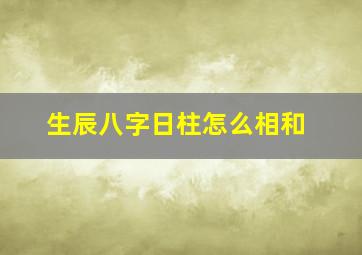 生辰八字日柱怎么相和