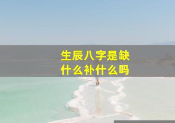 生辰八字是缺什么补什么吗