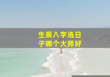 生辰八字选日子哪个大师好