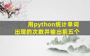 用python统计单词出现的次数并输出前五个