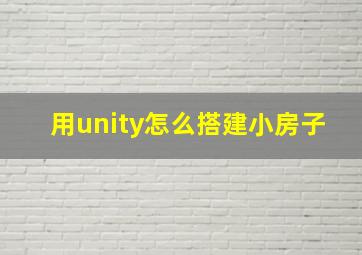 用unity怎么搭建小房子