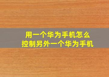 用一个华为手机怎么控制另外一个华为手机