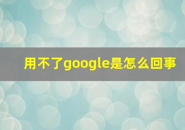 用不了google是怎么回事