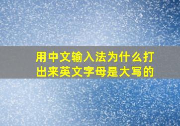 用中文输入法为什么打出来英文字母是大写的