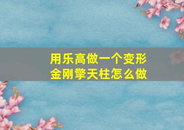 用乐高做一个变形金刚擎天柱怎么做