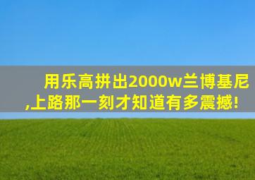 用乐高拼出2000w兰博基尼,上路那一刻才知道有多震撼!