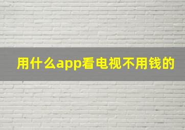 用什么app看电视不用钱的