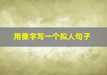 用像字写一个拟人句子