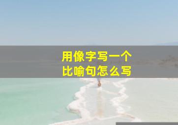 用像字写一个比喻句怎么写