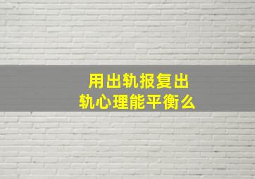 用出轨报复出轨心理能平衡么