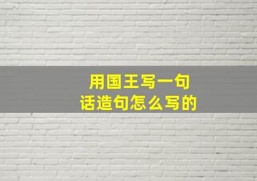 用国王写一句话造句怎么写的