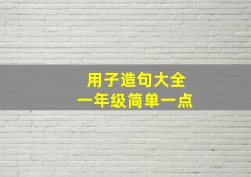 用子造句大全一年级简单一点