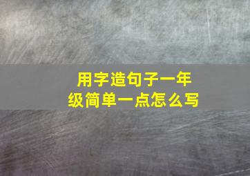 用字造句子一年级简单一点怎么写