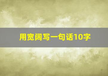 用宽阔写一句话10字