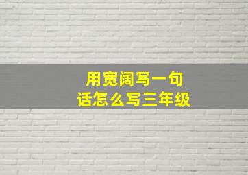 用宽阔写一句话怎么写三年级