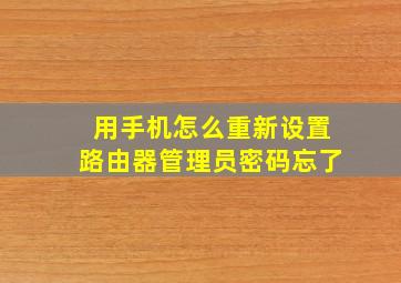 用手机怎么重新设置路由器管理员密码忘了