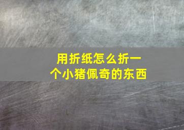 用折纸怎么折一个小猪佩奇的东西