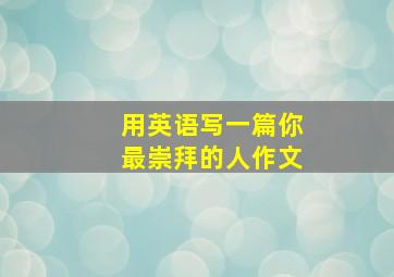 用英语写一篇你最崇拜的人作文