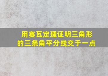 用赛瓦定理证明三角形的三条角平分线交于一点