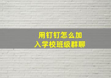 用钉钉怎么加入学校班级群聊