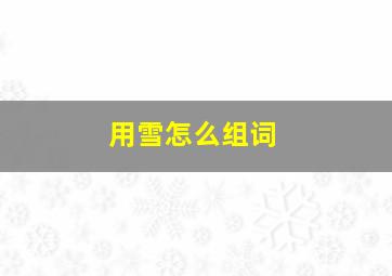 用雪怎么组词