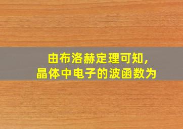 由布洛赫定理可知,晶体中电子的波函数为