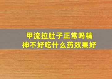 甲流拉肚子正常吗精神不好吃什么药效果好