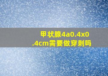 甲状腺4a0.4x0.4cm需要做穿刺吗