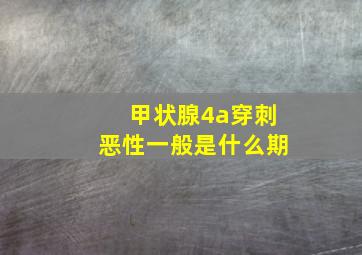 甲状腺4a穿刺恶性一般是什么期