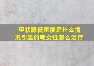 甲状腺低密度是什么情况引起的呢女性怎么治疗