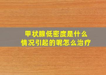 甲状腺低密度是什么情况引起的呢怎么治疗