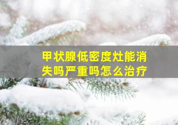 甲状腺低密度灶能消失吗严重吗怎么治疗