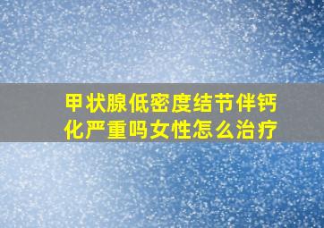 甲状腺低密度结节伴钙化严重吗女性怎么治疗