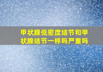 甲状腺低密度结节和甲状腺结节一样吗严重吗