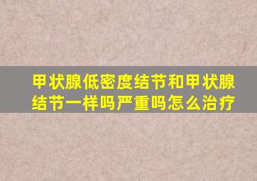 甲状腺低密度结节和甲状腺结节一样吗严重吗怎么治疗